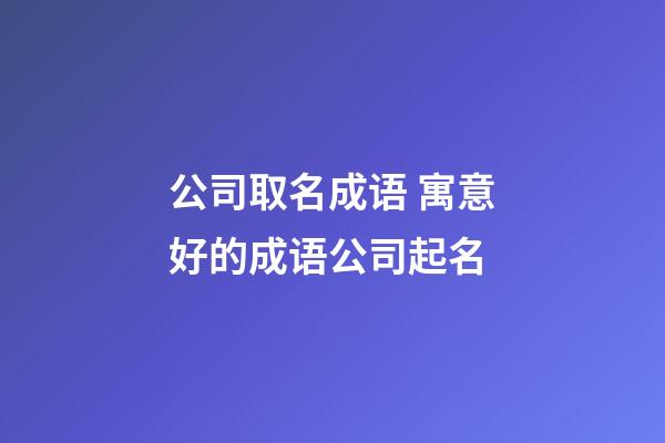 公司取名成语 寓意好的成语公司起名-第1张-公司起名-玄机派